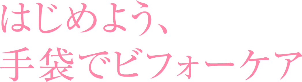 はじめよう、手袋でビフォーケア