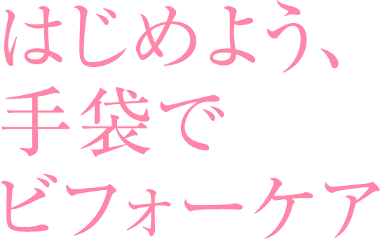 はじめよう、手袋でビフォーケア