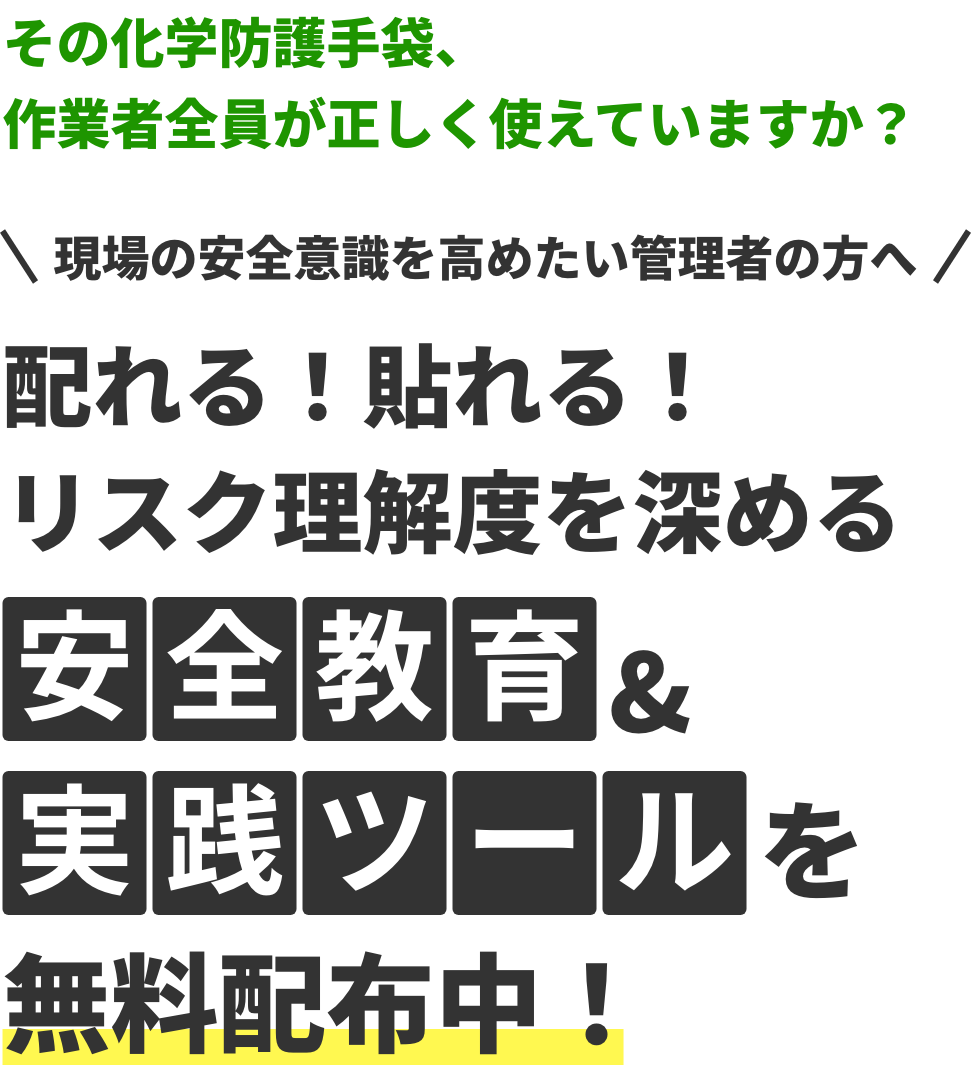 その化学防護手袋、作業者全員が正しく使えていますか？ 現場の安全意識を高めたい管理者の方へ 配れる！貼れる！リスク理解度を深める 安全教育&実践ツールを無料配布中！